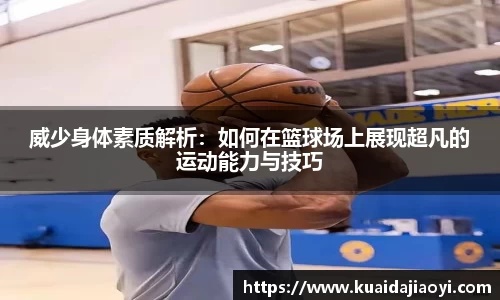 威少身体素质解析：如何在篮球场上展现超凡的运动能力与技巧