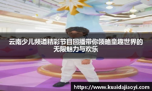 云南少儿频道精彩节目回播带你领略童趣世界的无限魅力与欢乐
