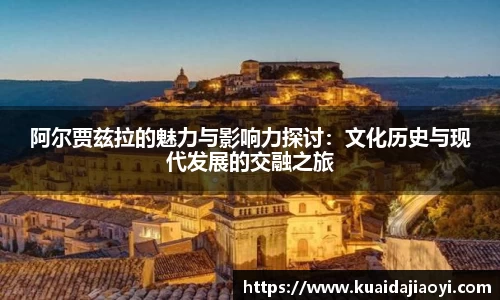 阿尔贾兹拉的魅力与影响力探讨：文化历史与现代发展的交融之旅