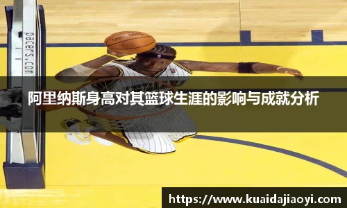 阿里纳斯身高对其篮球生涯的影响与成就分析
