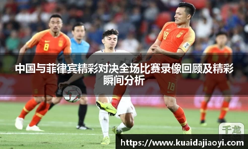 中国与菲律宾精彩对决全场比赛录像回顾及精彩瞬间分析