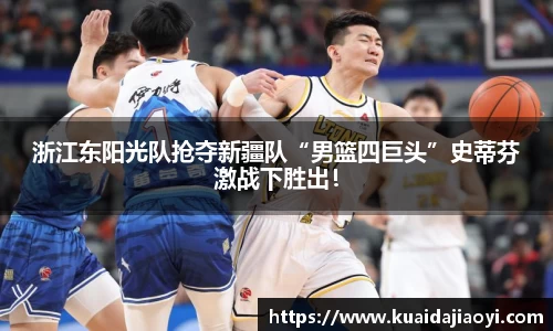 浙江东阳光队抢夺新疆队“男篮四巨头”史蒂芬激战下胜出！